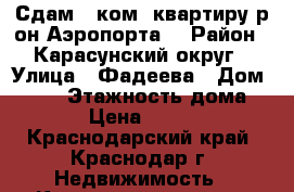 Сдам 1 ком. квартиру р-он Аэропорта  › Район ­ Карасунский округ › Улица ­ Фадеева › Дом ­ 425 › Этажность дома ­ 12 › Цена ­ 10 000 - Краснодарский край, Краснодар г. Недвижимость » Квартиры аренда   